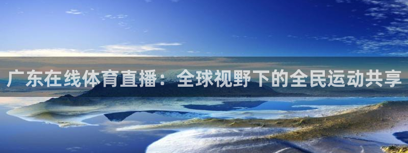 857直播体育nba回放：广东在线体育直播：全球视野下的全民运动共享
