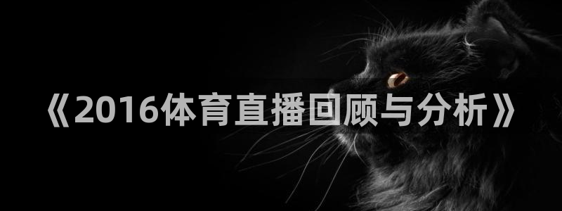 857体育直播平台：《2016体育直播回顾与分析》