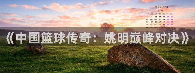 857赛事直播：《中国篮球传奇：姚明巅峰对决》